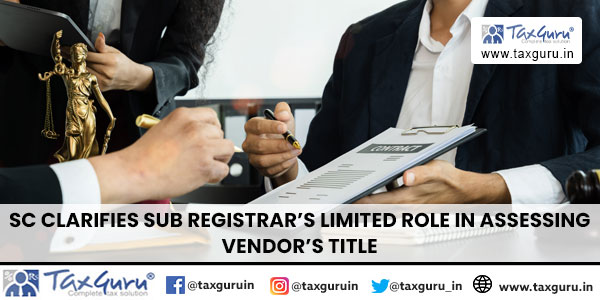 SC clarifies Sub Registrar’s Limited Role in assessing vendor’s title