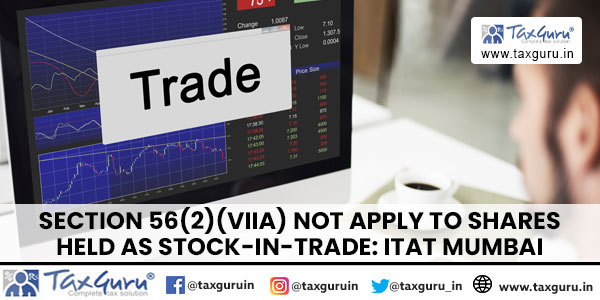 Section 56(2)(viia) not apply to shares held as stock-in-trade: ITAT Mumbai