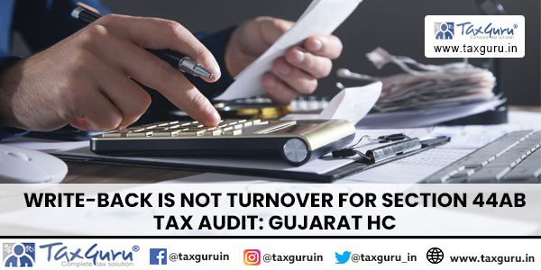 Write-Back is not Turnover for Section 44AB Tax Audit: Gujarat HC