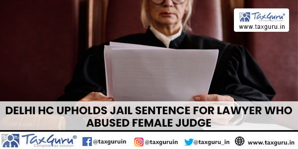 Delhi HC Upholds Jail Sentence For Lawyer Who Abused Female Judge