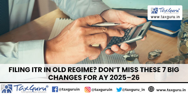 Filing ITR in Old Regime Don’t Miss These 7 Big Changes for AY 2025–26