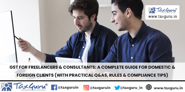 GST for Freelancers & Consultants A Complete Guide for Domestic & Foreign Clients (With Practical Q&As, Rules & Compliance Tips)