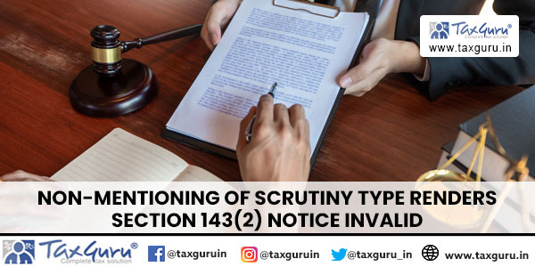 Non-Mentioning of Scrutiny Type Renders Section 143(2) Notice Invalid