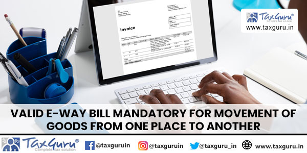 Valid E-Way Bill mandatory for movement of goods from one place to another