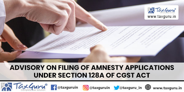 Advisory on filing of Amnesty applications under Section 128A of CGST Act
