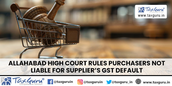 Allahabad High Court Rules Purchasers Not Liable for Supplier's GST Default