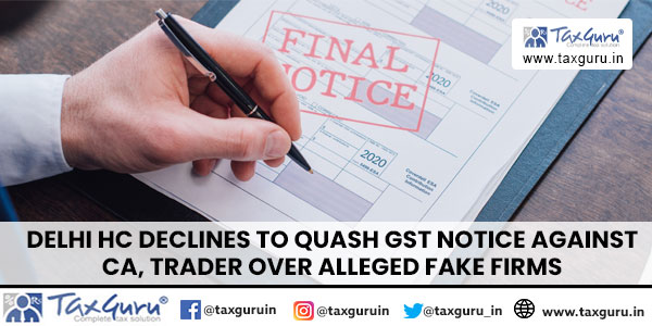 Delhi HC Declines to Quash GST Notice Against CA, Trader Over Alleged Fake Firms