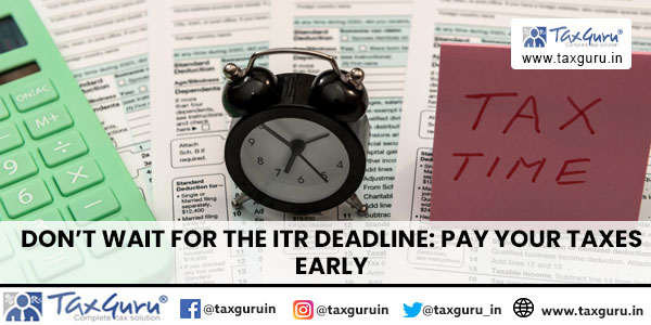 Don’t Wait For The ITR Deadline: Pay Your Taxes Early