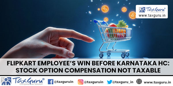 Flipkart Employee’s Win Before Karnataka HC Stock Option Compensation Not Taxable