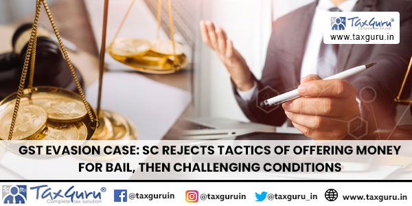 GST Evasion Case: SC Rejects Tactics of Offering Money for Bail, Then Challenging Conditions