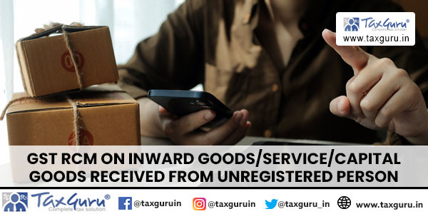 GST RCM on inward goodsservice Capital Goods received from Unregistered person