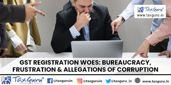GST Registration Woes Bureaucracy, Frustration & Allegations of Corruption