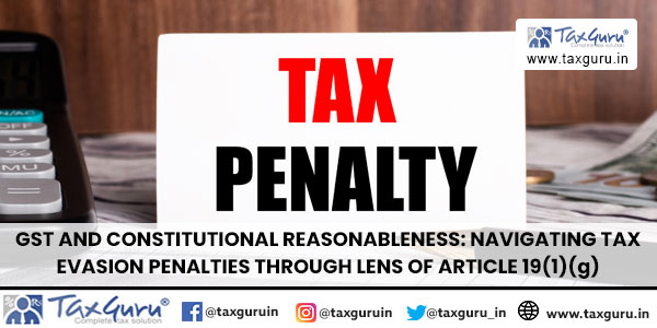 GST and Constitutional Reasonableness Navigating Tax Evasion Penalties Through Lens of Article 19(1)(g)