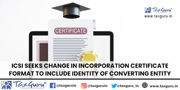 ICSI Seeks Change in Incorporation Certificate Format to include identity of converting entity