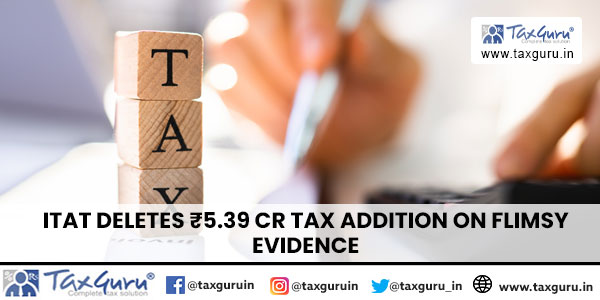 ITAT Deletes ₹5.39 Cr Tax Addition on Flimsy Evidence