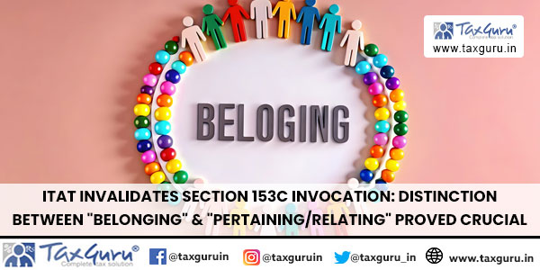 ITAT Invalidates Section 153C Invocation: Distinction Between “Belonging” & “Pertaining/Relating” Proved Crucial