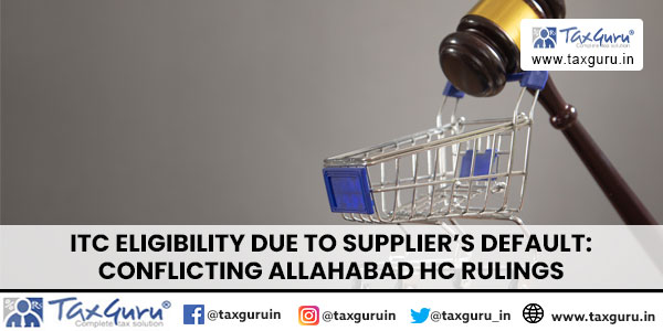 ITC Eligibility Due to Supplier's Default Conflicting Allahabad HC Rulings