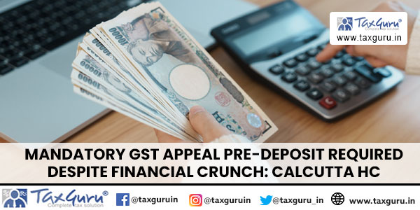 Mandatory GST Appeal Pre-Deposit Required Despite Financial Crunch: Calcutta HC