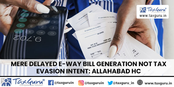 Mere Delayed e-way bill generation Not Tax Evasion Intent Allahabad HC