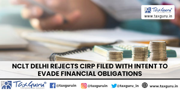 NCLT Delhi Rejects CIRP filed with Intent to Evade Financial Obligations