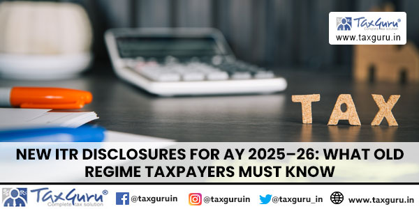 New ITR Disclosures for AY 2025–26 What Old Regime Taxpayers Must Know