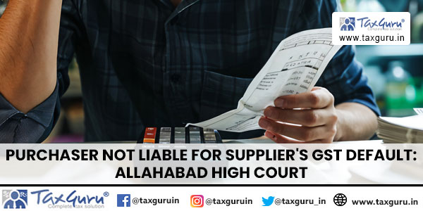 Purchaser not liable for supplier’s GST Default: Allahabad High Court