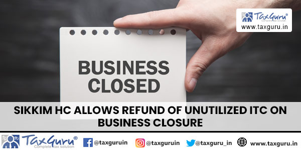 Unutilized ITC Refund on Business Closure – Is It Permissible Under GST?