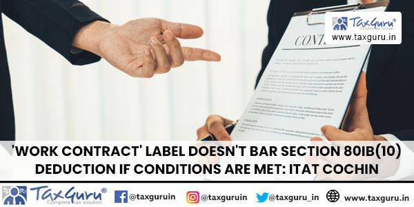 ‘Work Contract’ Label Doesn’t Bar Section 80IB(10) Deduction if Conditions Are Met: ITAT Cochin