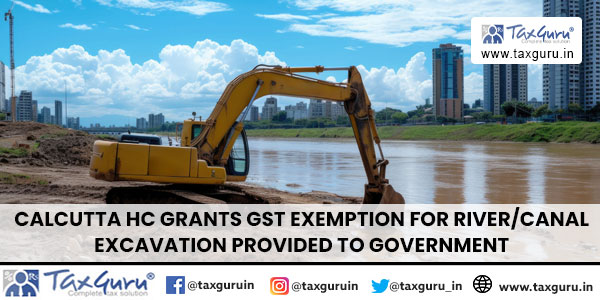 Calcutta HC Grants GST Exemption for RiverCanal Excavation provided to Government