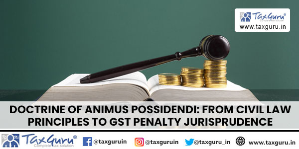 Doctrine of Animus Possidendi From Civil Law Principles to GST Penalty Jurisprudence