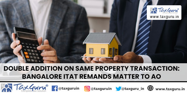 Double addition on same property transaction: Bangalore ITAT remands matter to AO