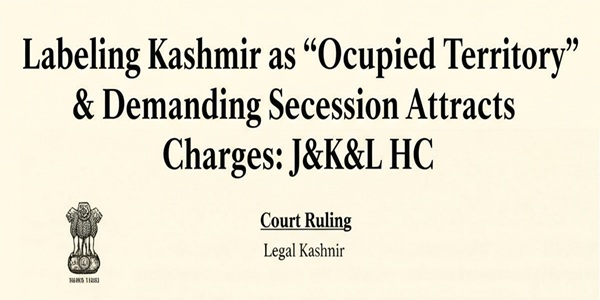 Labeling Kashmir as ‘Occupied Territory’ & Demanding Secession Attracts UAPA Charges: J&K&L HC
