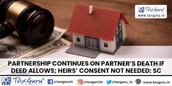 Partnership Continues on Partner’s Death if Deed Allows; Heirs’ Consent Not Needed: SC
