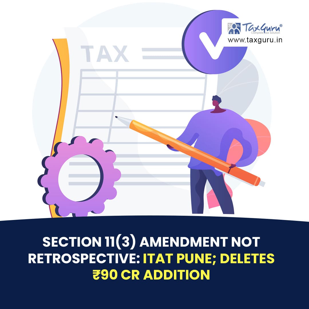 Section 11(3) Amendment Not Retrospective: ITAT Pune; Deletes ₹90 Cr Addition