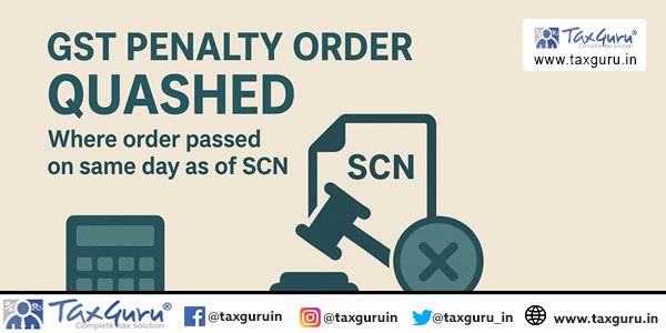 GST Penalty Order quashed where order passed on same day as of SCN