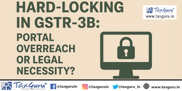 Hard-Locking in GSTR-3B Portal Overreach or Legal Necessity