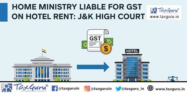 Home Ministry Liable for GST on Hotel Rent: J&K High Court