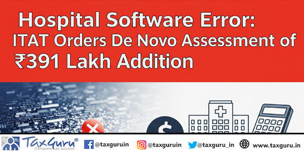 Hospital Software Error: ITAT Orders De Novo Assessment of ₹391 Lakh Addition