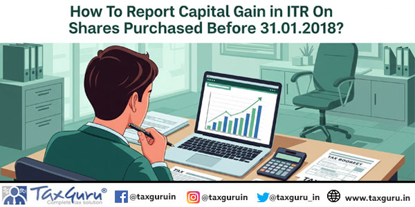 How To Report Capital Gain in ITR On Shares Purchased Before 31.01.2018
