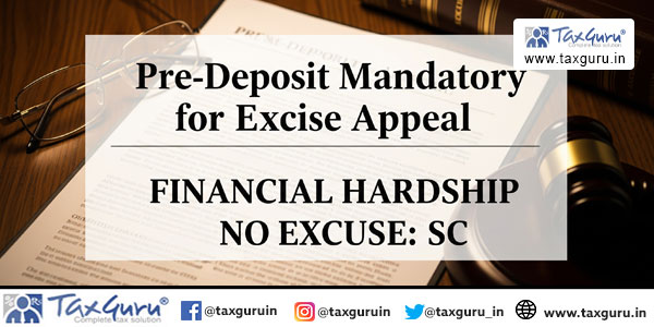 Pre-Deposit Mandatory for Excise Appeal, Financial Hardship No Excuse: SC