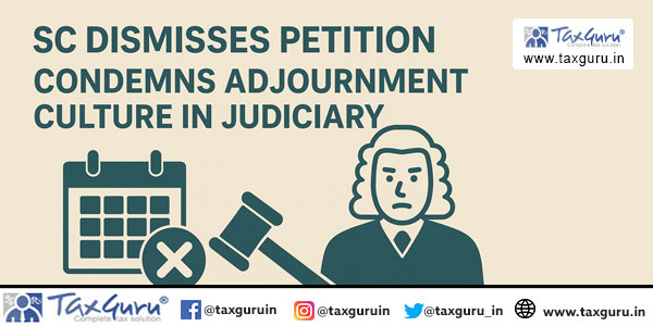 SC Dismisses Petition, Condemns Adjournment Culture in Judiciary