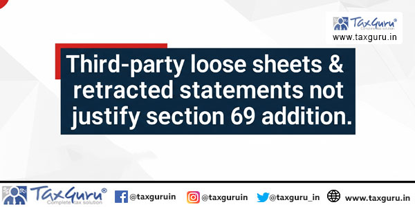 Third-party loose sheets & retracted statements not justify section 69 addition
