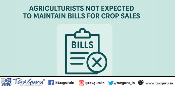 Agriculturists not expected to maintain bills for crop sales – Additions deleted
