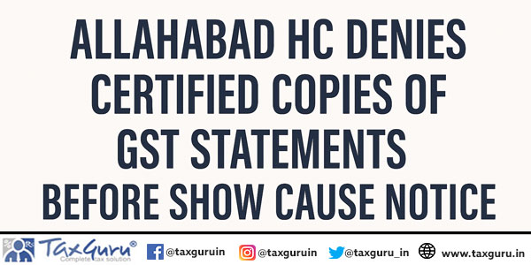 Allahabad HC Denies Certified Copies of GST Statements Before Show Cause Notice