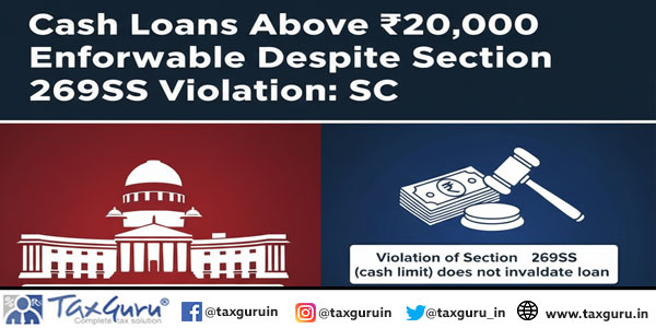 Cash Loans Above ₹20,000 Enforceable Despite Section 269SS Violation SC