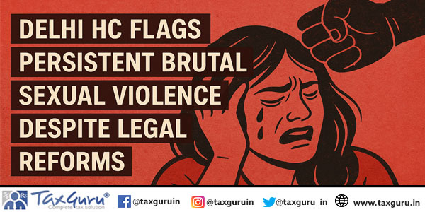Delhi HC Flags Persistent Brutal Sexual Violence Despite Legal Reforms