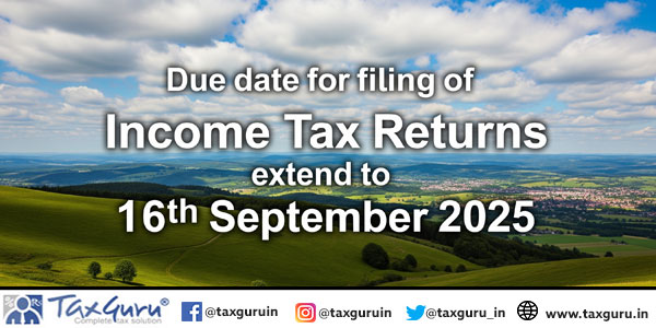 Due date for filing of Income Tax Returns extend to 16th September 2025