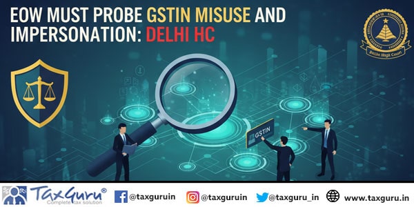 EOW Must Probe GSTIN Misuse and Impersonation Delhi HC