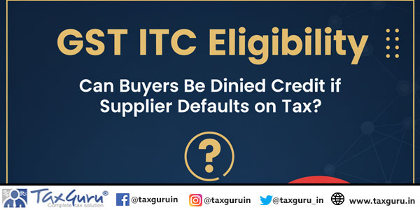 GST ITC Eligibility Can Buyers Be Denied Credit if Supplier Defaults on Tax