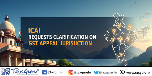 ICAI Requests Clarification on GST Appeal Jurisdiction